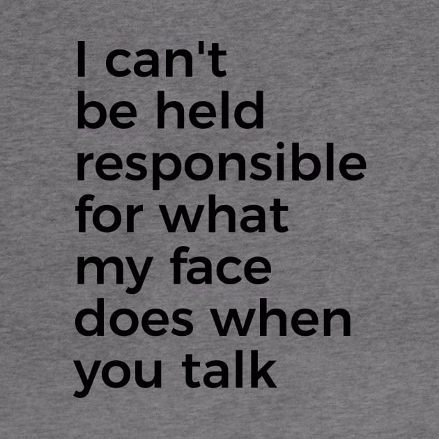 I can't be held responsible for what my face does when you talk funny silly t-shirt by RedYolk